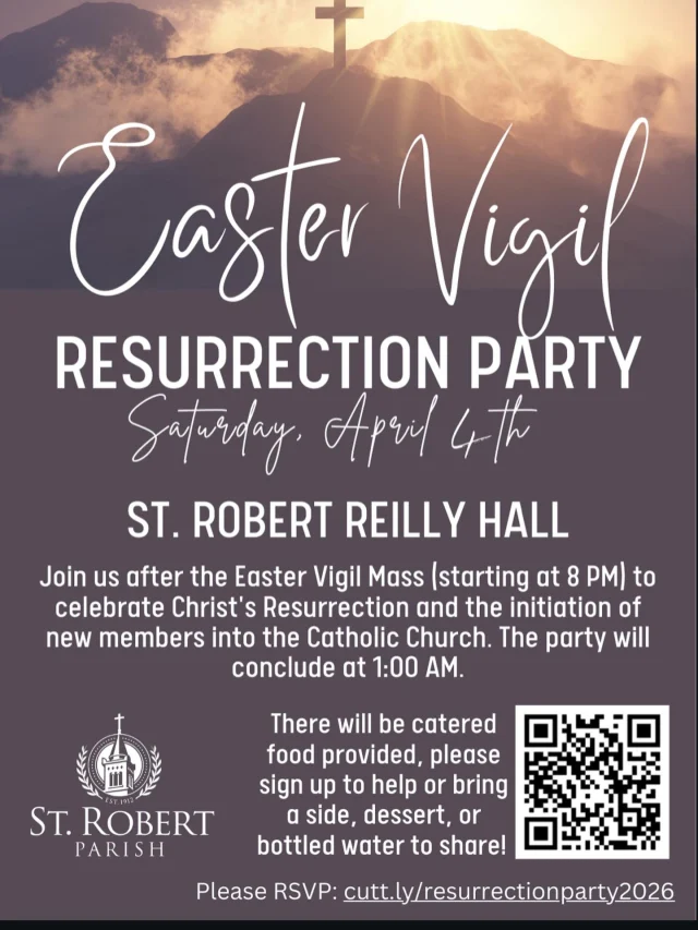 ✨ He is (almost) Risen! ✨

Join us for an Easter Vigil Resurrection Party as we celebrate the joy of Christ’s Resurrection and welcome new members into the Church 🤍

🕊️ Saturday, April 4th
📍 St. Robert Reilly Hall
⏰ After the Easter Vigil Mass (8 PM) until 1 AM

Come celebrate with us—there will be catered food, community, and so much joy!
You can also sign up for set-up/clean-up or to bring a side, dessert, or drinks to share 🥗🍰

👉 RSVP + sign up here: cutt.ly/resurrectionparty2026

Bring a friend, come as you are, and let’s celebrate the greatest night of the year ✨
